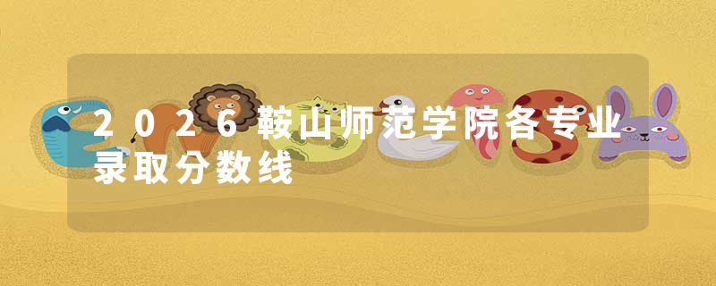 2026鞍山师范学院各专业录取分数线