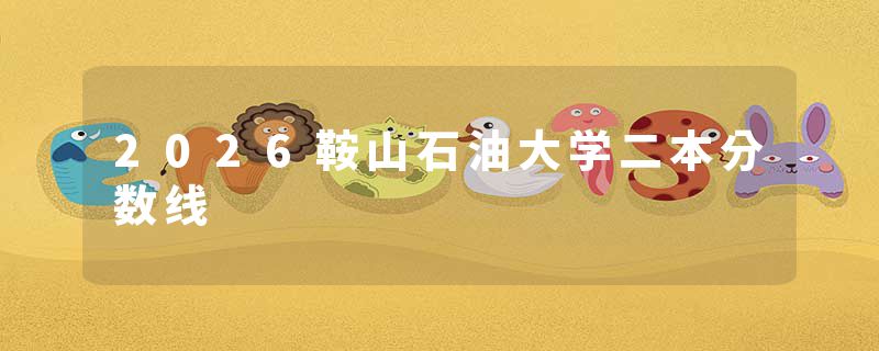 2026鞍山石油大学二本分数线