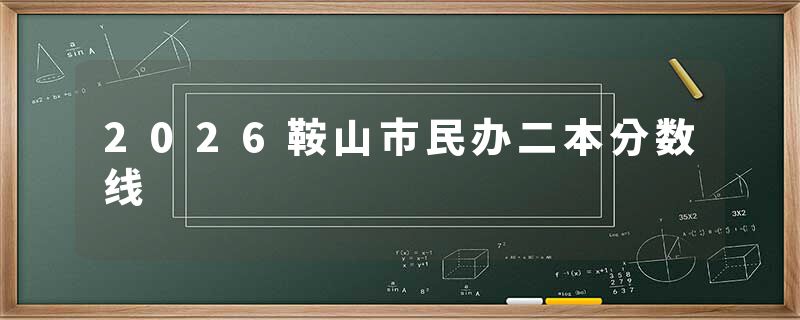 2026鞍山市民办二本分数线