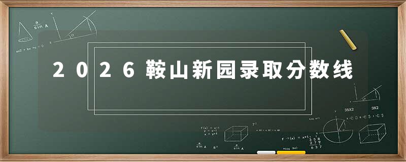 2026鞍山新园录取分数线