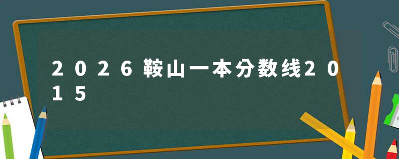 2026鞍山一本分数线2015