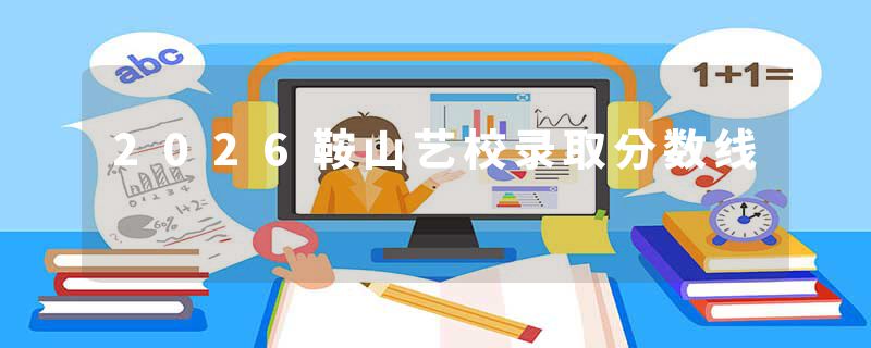 2026鞍山艺校录取分数线
