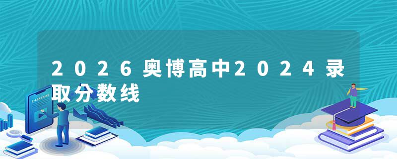 2026奥博高中2024录取分数线