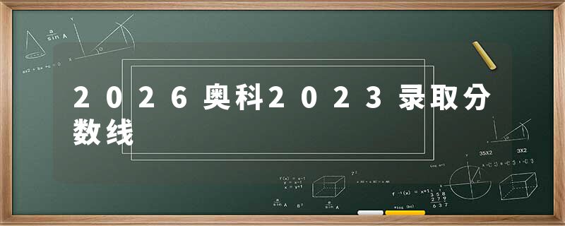 2026奥科2023录取分数线