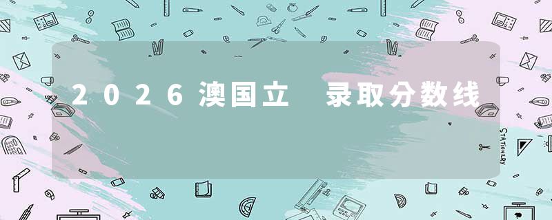 2026澳国立 录取分数线