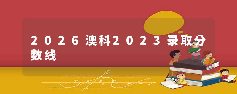2026澳科2023录取分数线
