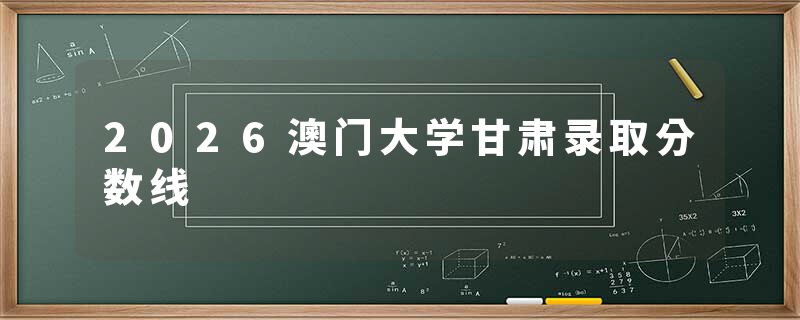 2026澳门大学甘肃录取分数线
