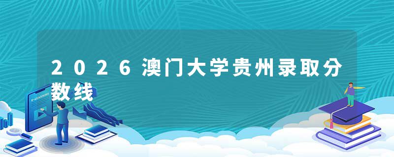 2026澳门大学贵州录取分数线