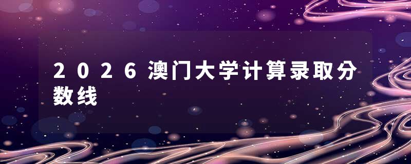 2026澳门大学计算录取分数线