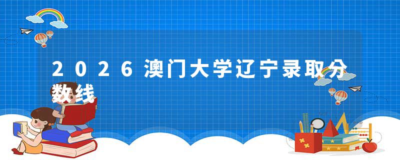 2026澳门大学辽宁录取分数线