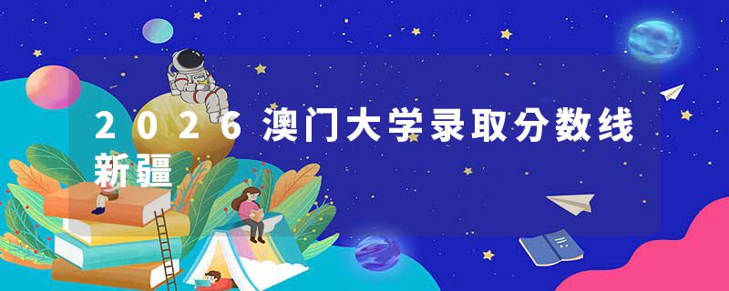 2026澳门大学录取分数线新疆