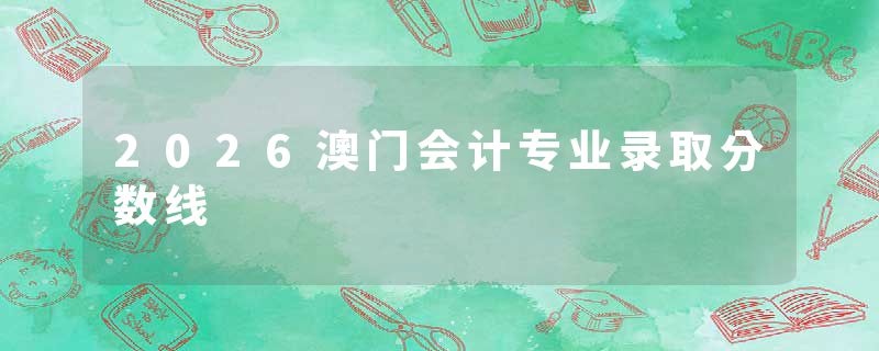 2026澳门会计专业录取分数线