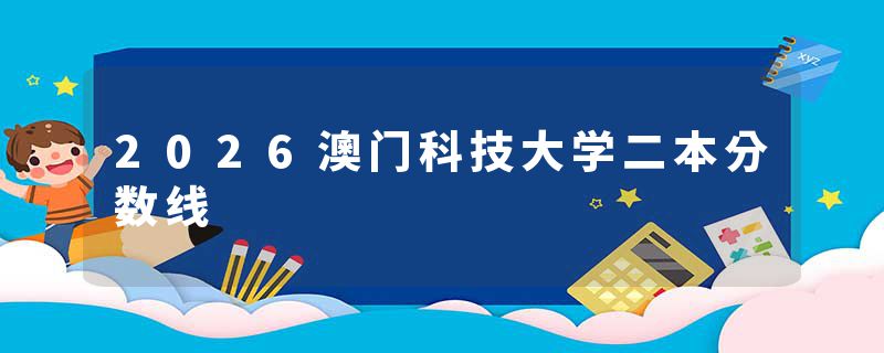2026澳门科技大学二本分数线