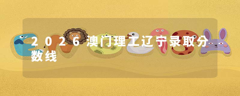 2026澳门理工辽宁录取分数线