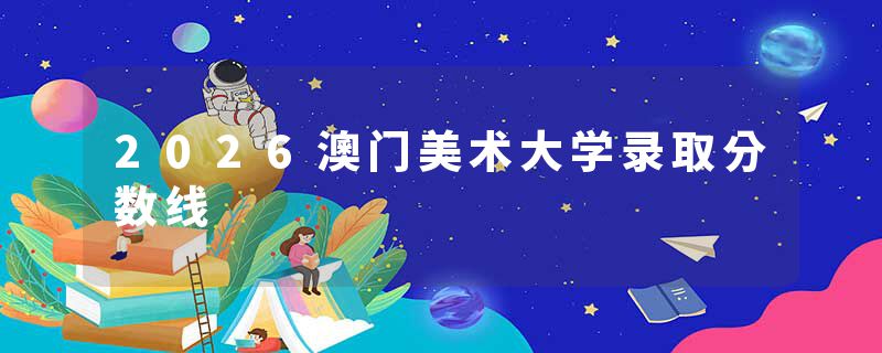 2026澳门美术大学录取分数线