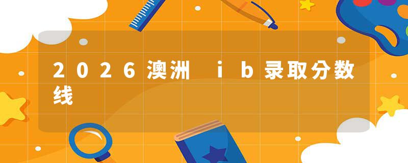 2026澳洲 ib录取分数线