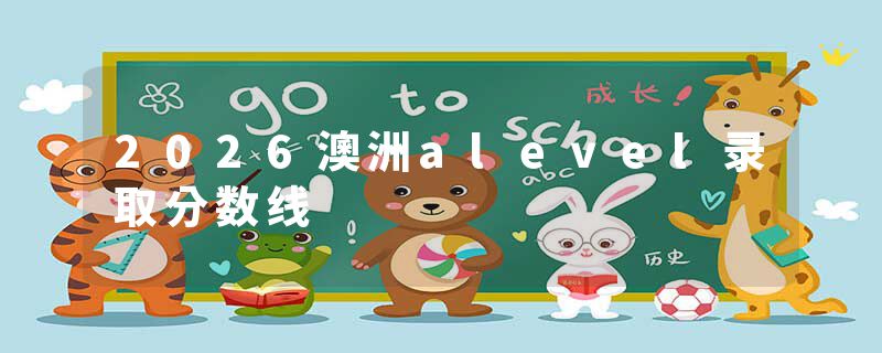 2026澳洲alevel录取分数线