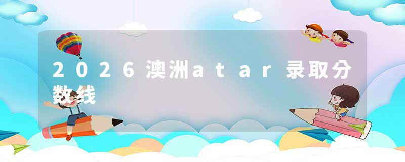 2026澳洲atar录取分数线