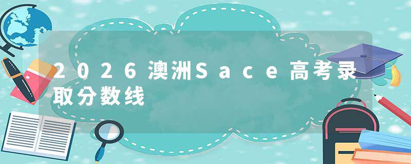 2026澳洲Sace高考录取分数线
