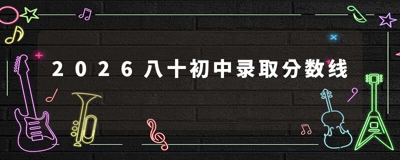 2026八十初中录取分数线