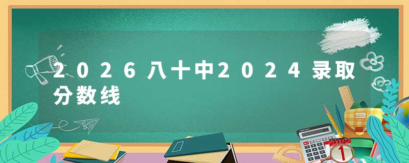 2026八十中2024录取分数线