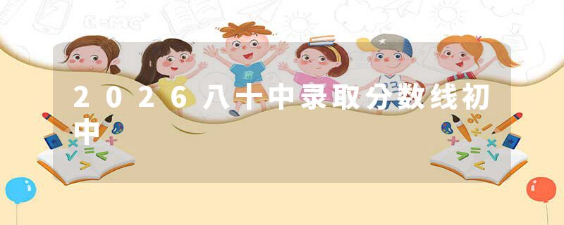 2026八十中录取分数线初中