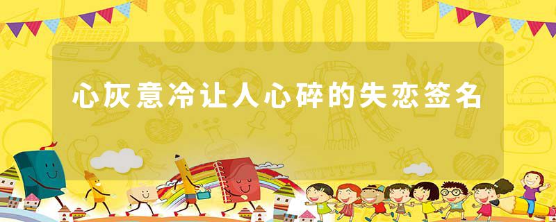 心灰意冷让人心碎的失恋签名