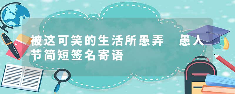 被这可笑的生活所愚弄 愚人节简短签名寄语