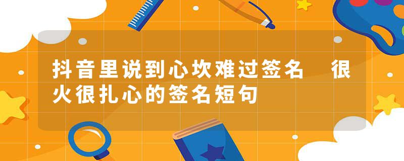 抖音里说到心坎难过签名 很火很扎心的签名短句
