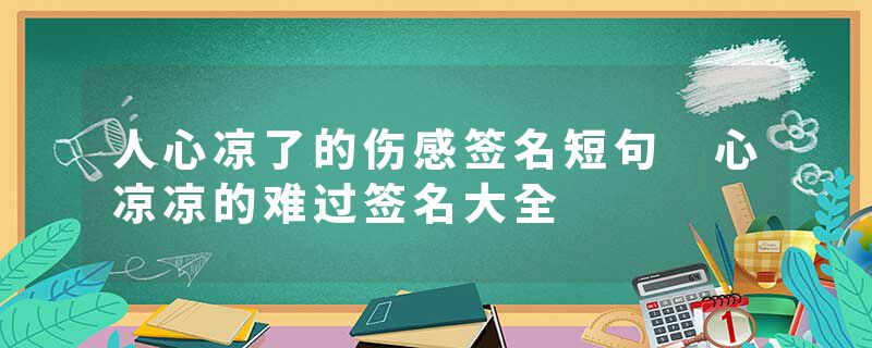 人心凉了的伤感签名短句 心凉凉的难过签名大全