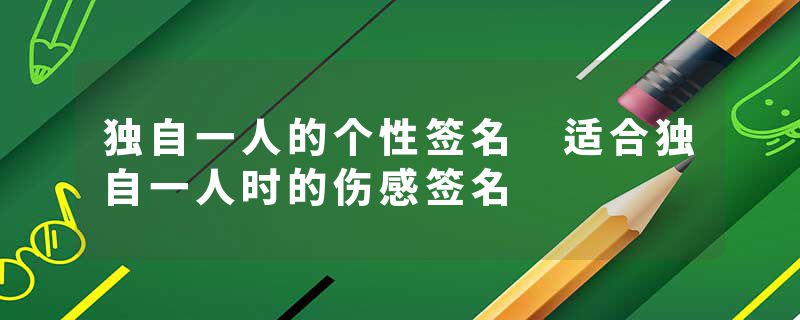 独自一人的个性签名 适合独自一人时的伤感签名