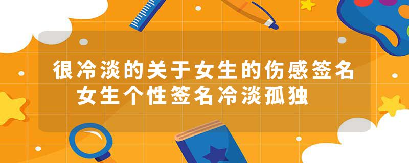 很冷淡的关于女生的伤感签名 女生个性签名冷淡孤独
