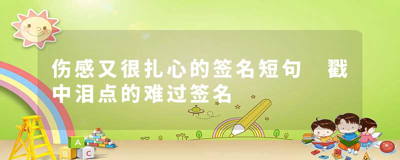 伤感又很扎心的签名短句 戳中泪点的难过签名