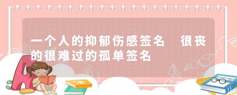 一个人的抑郁伤感签名 很丧的很难过的孤单签名