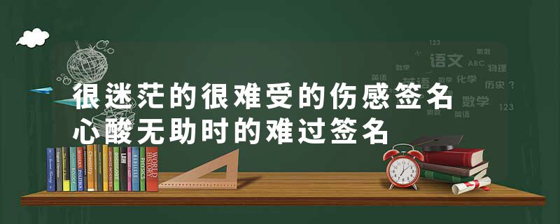 很迷茫的很难受的伤感签名 心酸无助时的难过签名