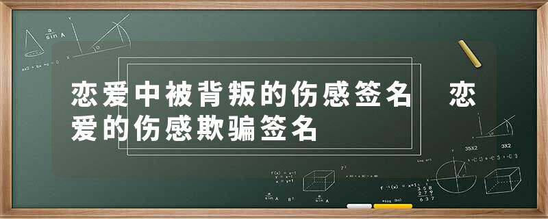 恋爱中被背叛的伤感签名 恋爱的伤感欺骗签名