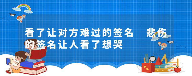 看了让对方难过的签名 悲伤的签名让人看了想哭