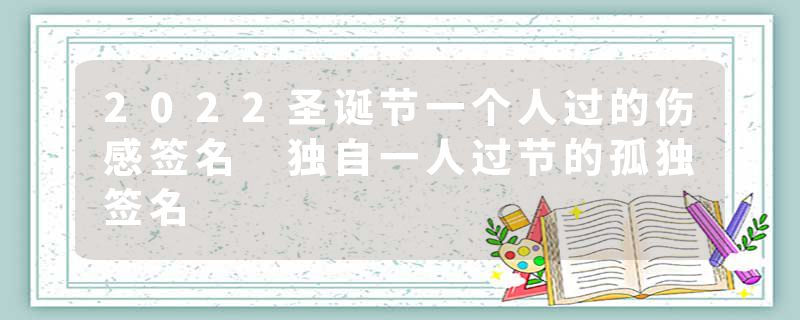 2022圣诞节一个人过的伤感签名 独自一人过节的孤独签名