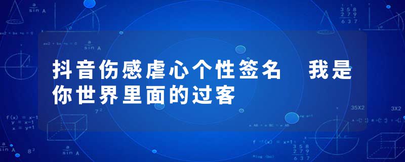 抖音伤感虐心个性签名 我是你世界里面的过客