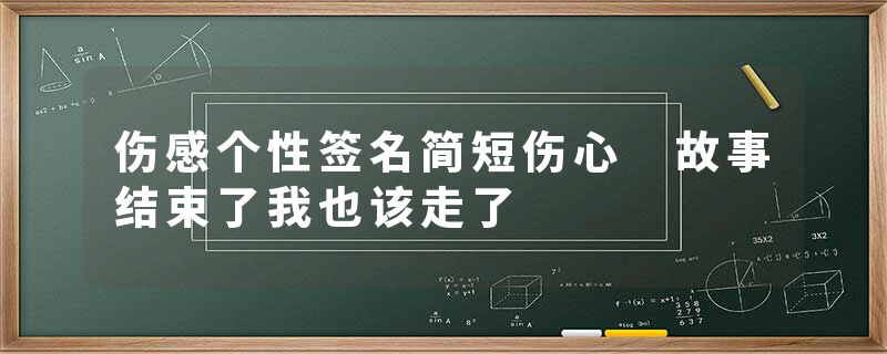 伤感个性签名简短伤心 故事结束了我也该走了