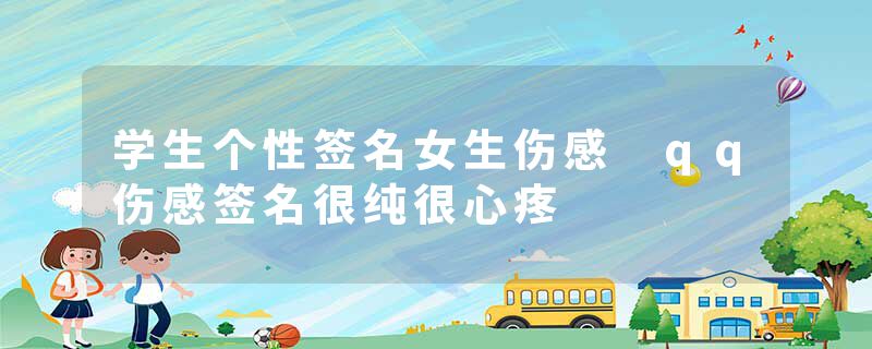 学生个性签名女生伤感 qq伤感签名很纯很心疼