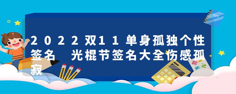 2022双11单身孤独个性签名 光棍节签名大全伤感孤寂