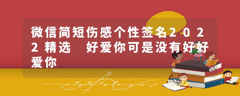 微信简短伤感个性签名2022精选 好爱你可是没有好好爱你