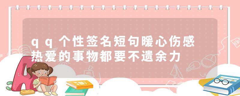 qq个性签名短句暖心伤感 热爱的事物都要不遗余力