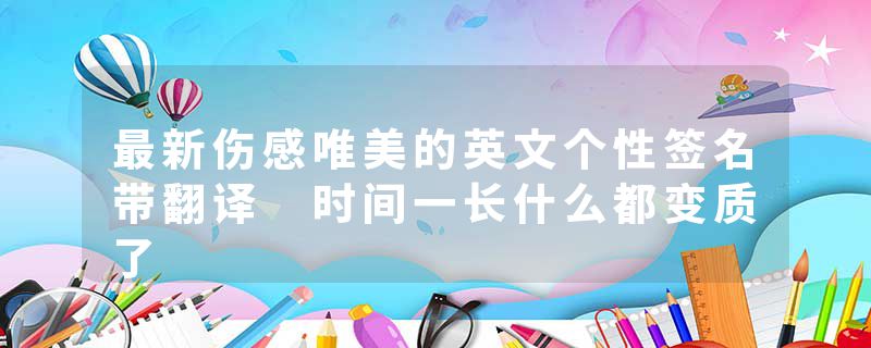 最新伤感唯美的英文个性签名带翻译 时间一长什么都变质了