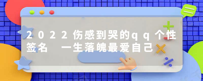 2022伤感到哭的qq个性签名 一生落魄最爱自己