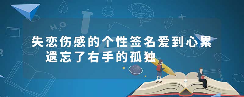 失恋伤感的个性签名爱到心累 遗忘了右手的孤独