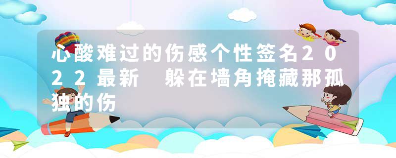 心酸难过的伤感个性签名2022最新 躲在墙角掩藏那孤独的伤