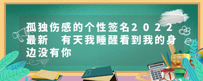 孤独伤感的个性签名2022最新 有天我睡醒看到我的身边没有你