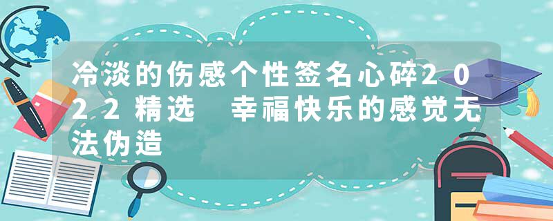 冷淡的伤感个性签名心碎2022精选 幸福快乐的感觉无法伪造